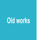 Old works